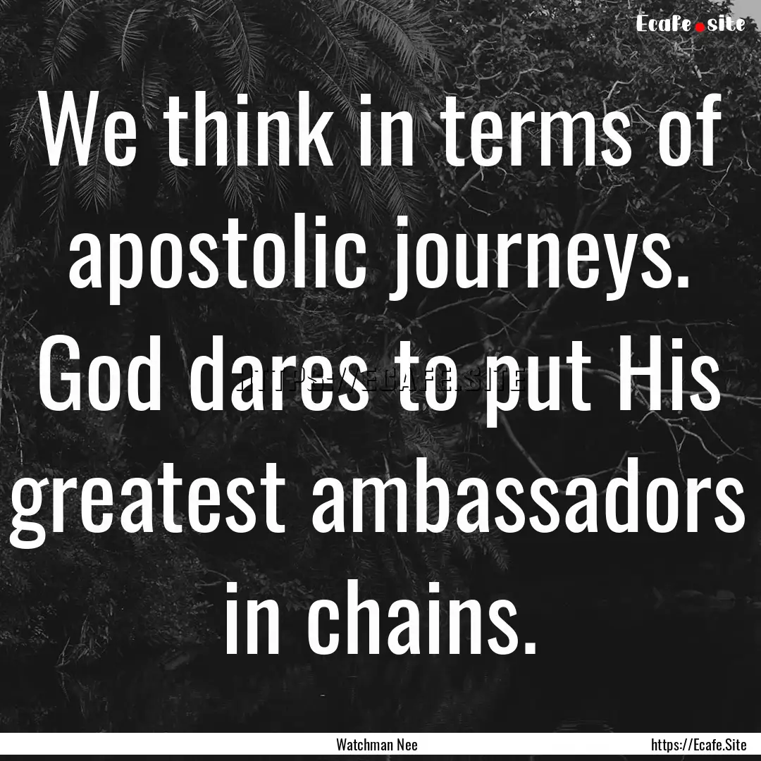 We think in terms of apostolic journeys..... : Quote by Watchman Nee