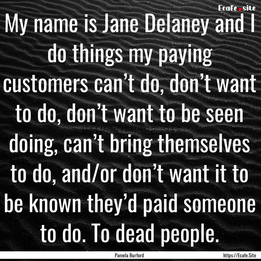 My name is Jane Delaney and I do things my.... : Quote by Pamela Burford