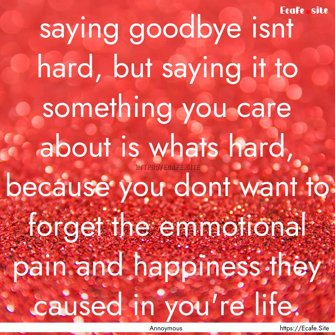 saying goodbye isnt hard, but saying it to.... : Quote by Annoymous