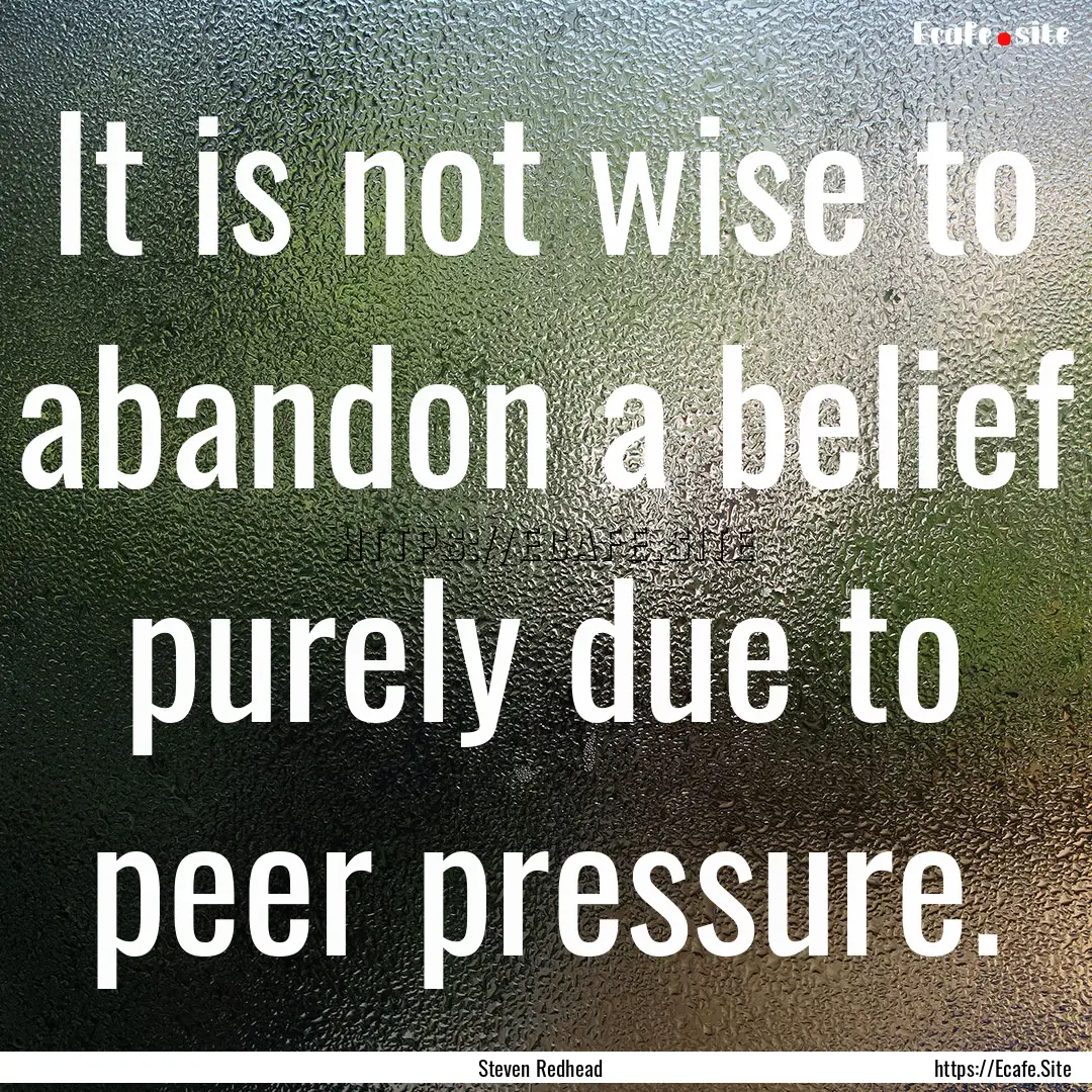 It is not wise to abandon a belief purely.... : Quote by Steven Redhead