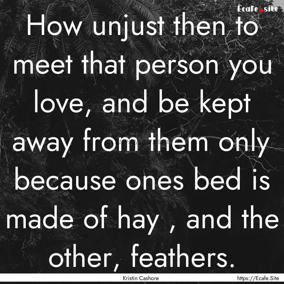 How unjust then to meet that person you love,.... : Quote by Kristin Cashore