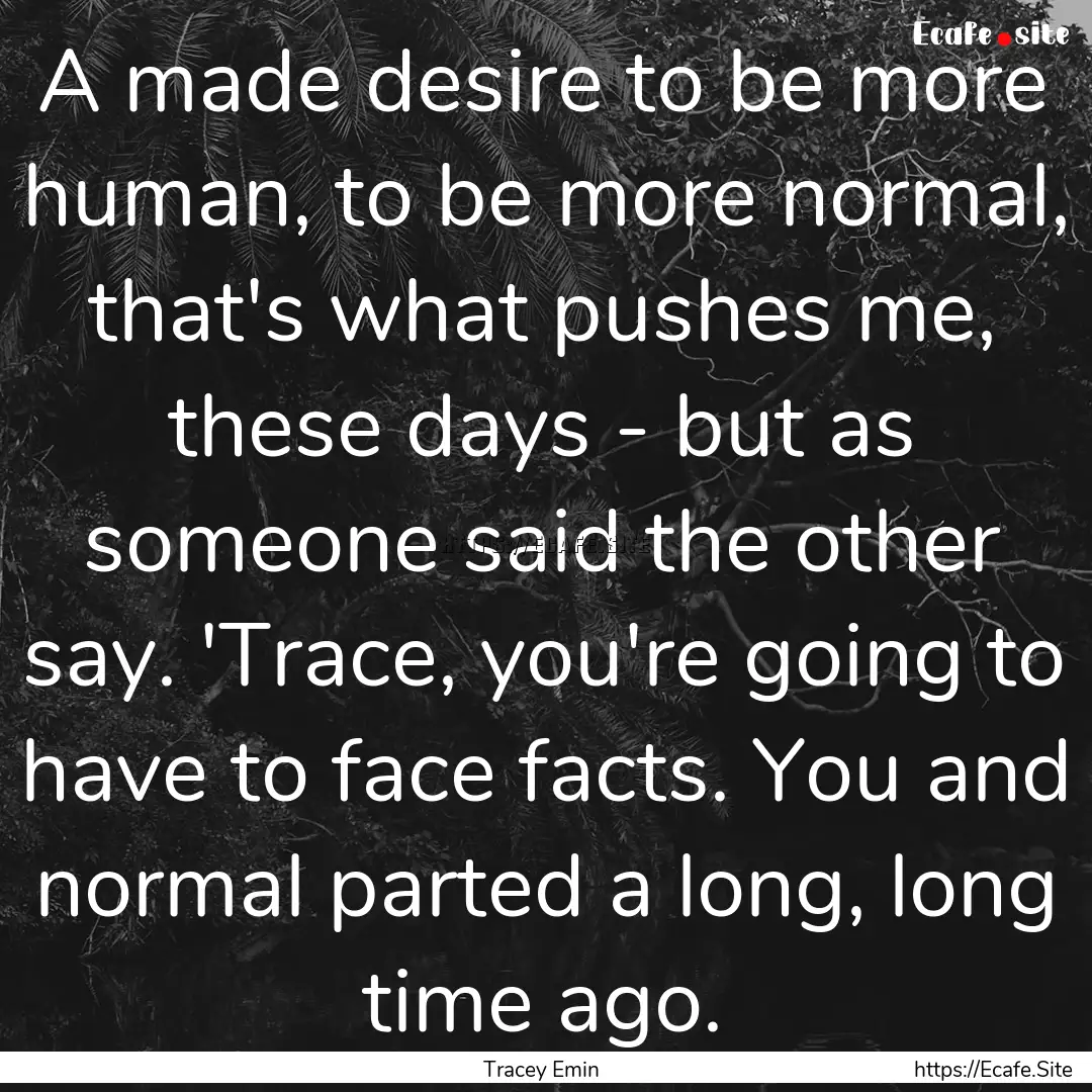 A made desire to be more human, to be more.... : Quote by Tracey Emin