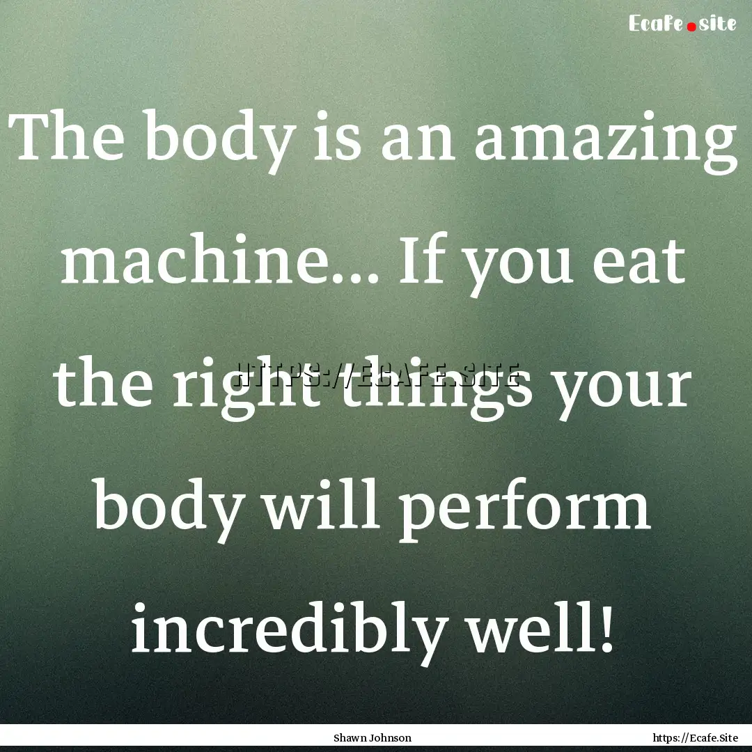 The body is an amazing machine... If you.... : Quote by Shawn Johnson