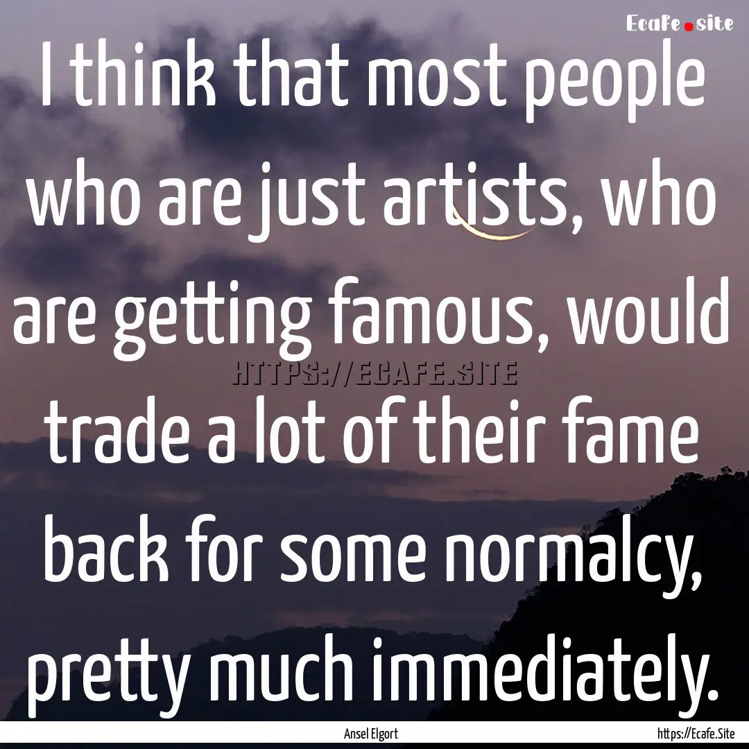 I think that most people who are just artists,.... : Quote by Ansel Elgort