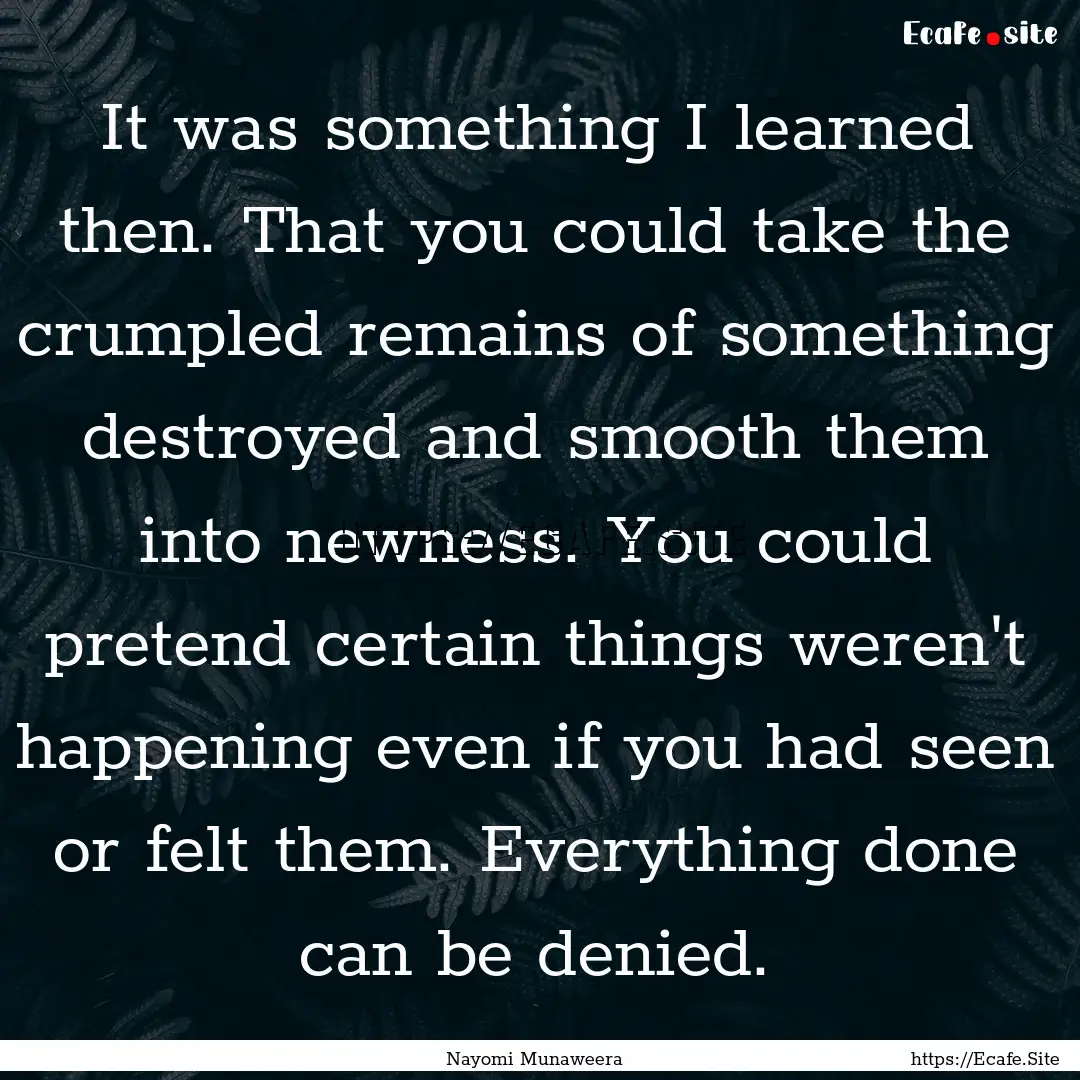 It was something I learned then. That you.... : Quote by Nayomi Munaweera