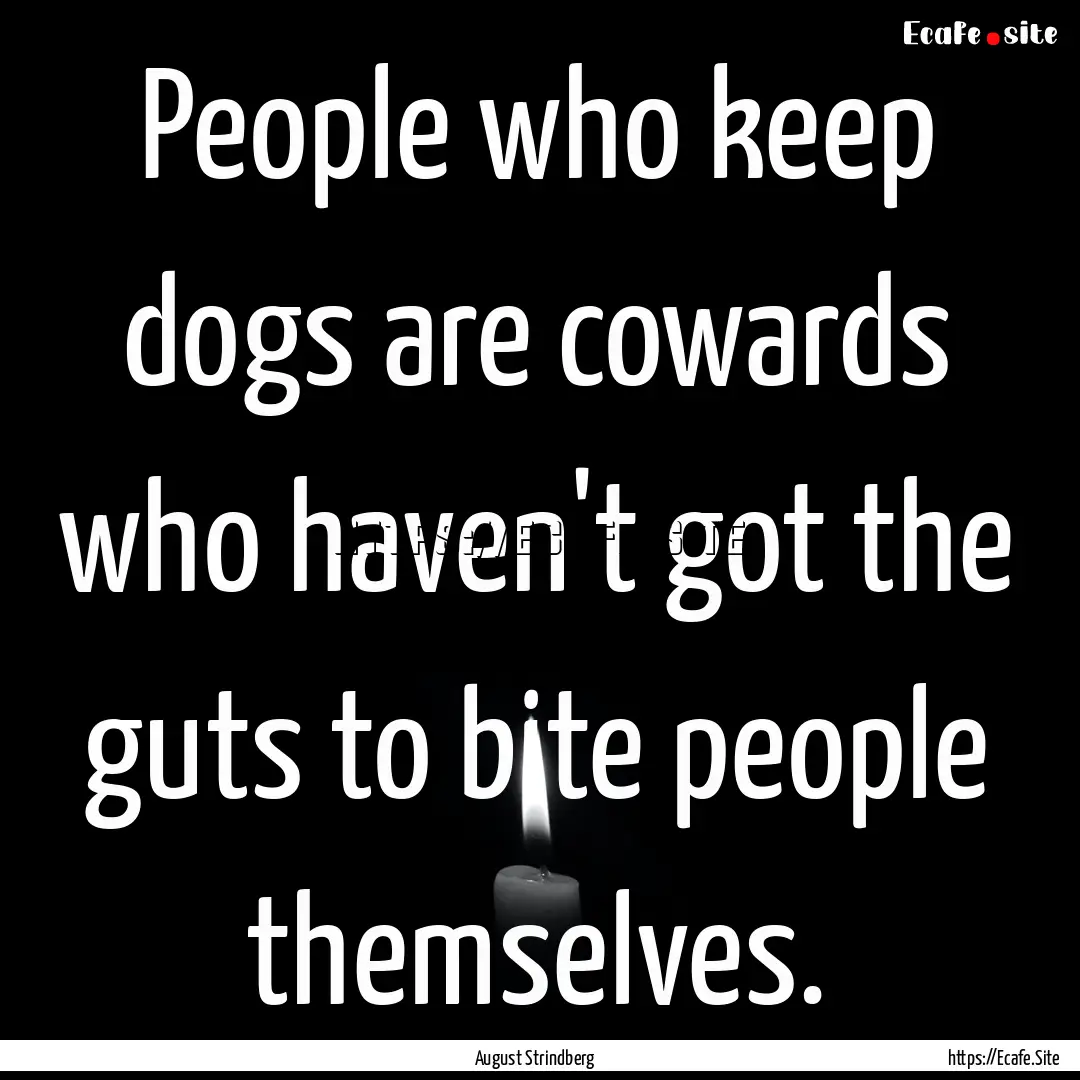 People who keep dogs are cowards who haven't.... : Quote by August Strindberg