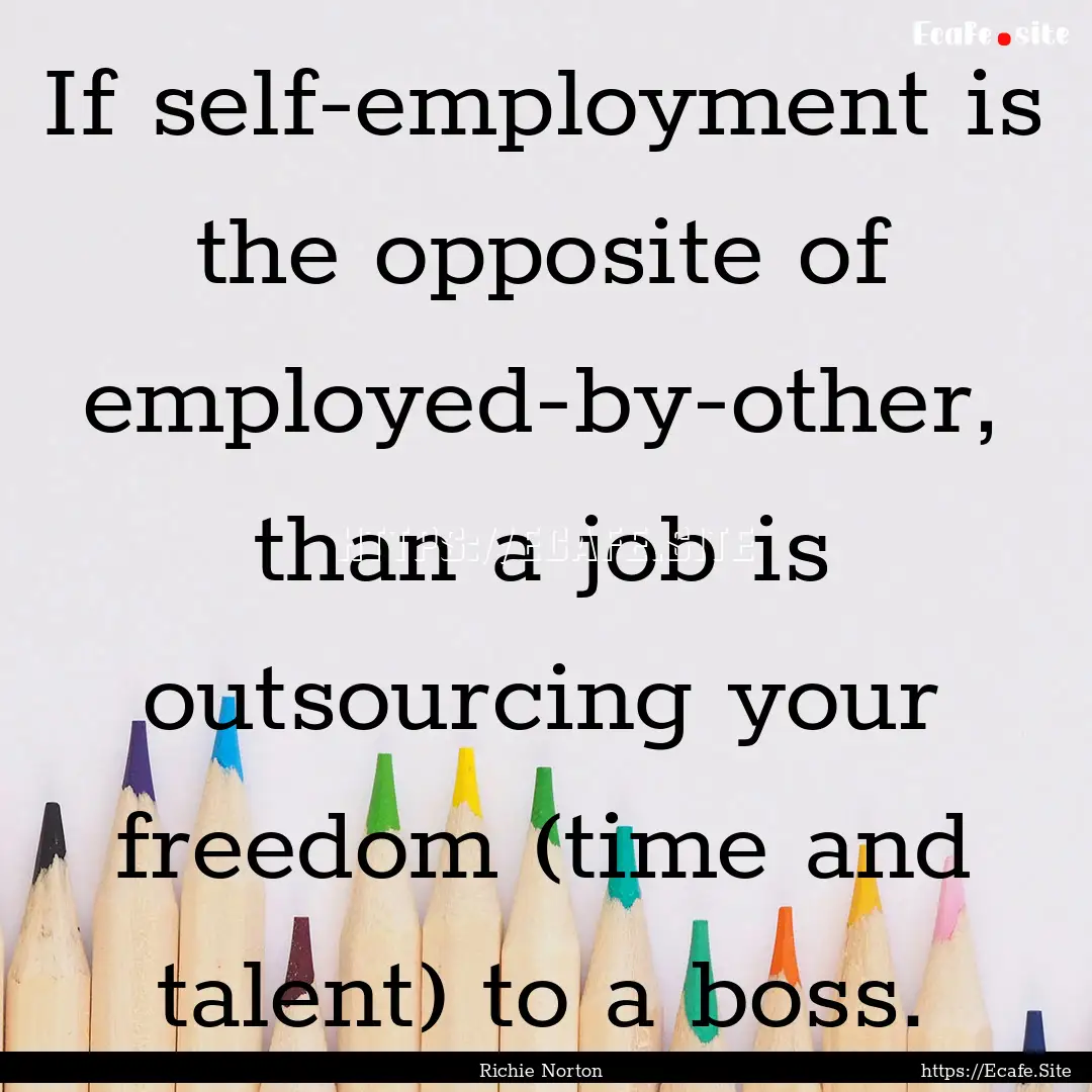 If self-employment is the opposite of employed-by-other,.... : Quote by Richie Norton