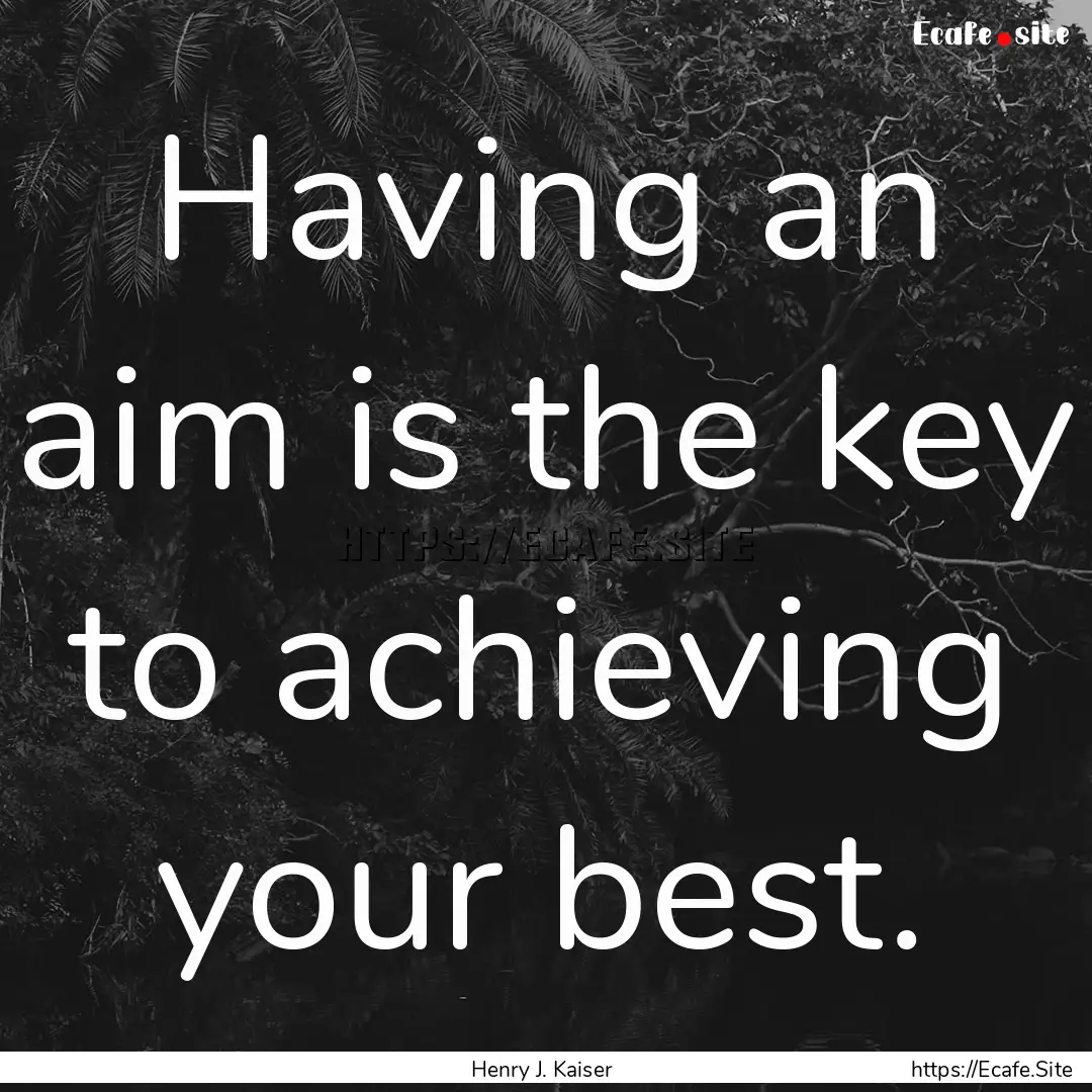 Having an aim is the key to achieving your.... : Quote by Henry J. Kaiser