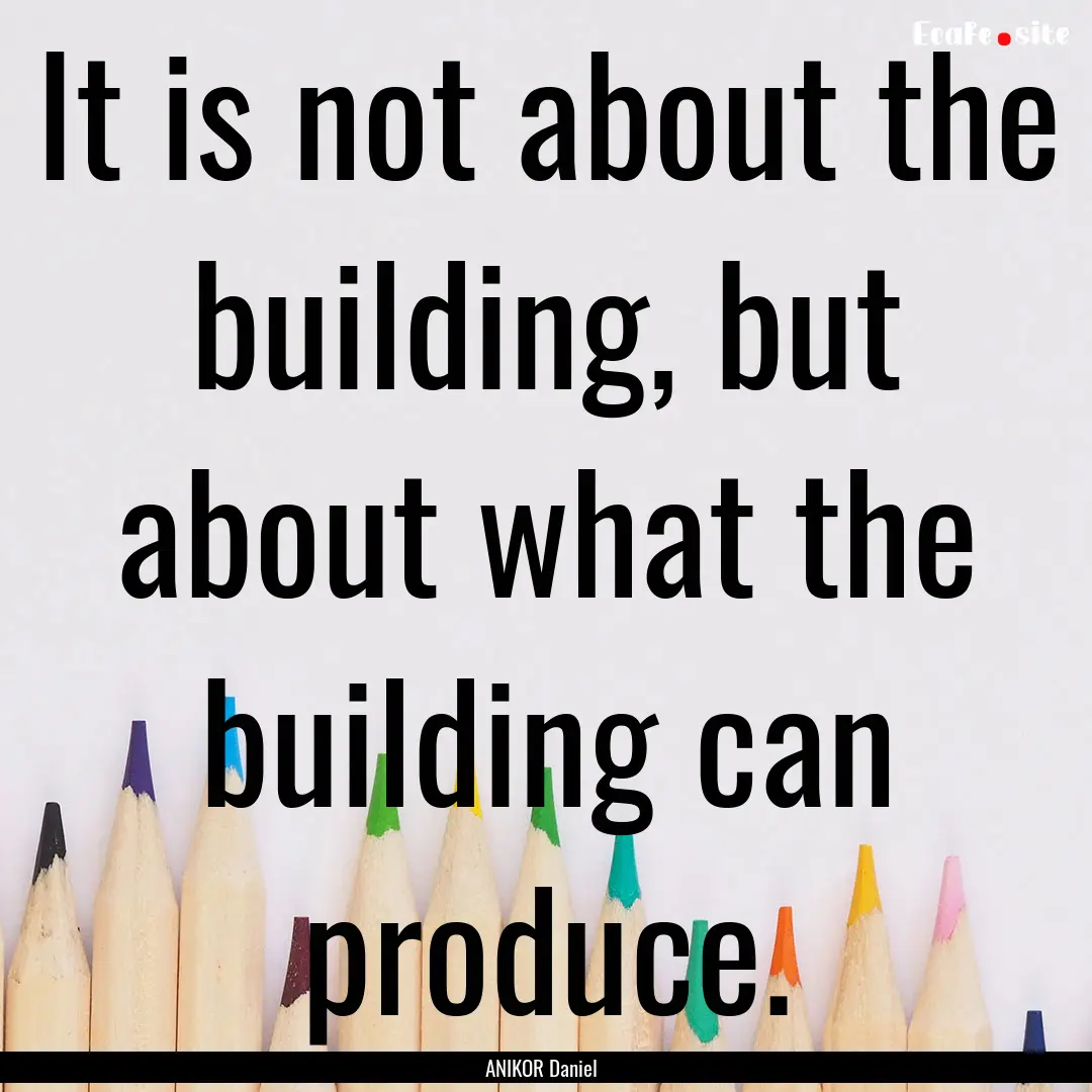 It is not about the building, but about what.... : Quote by ANIKOR Daniel