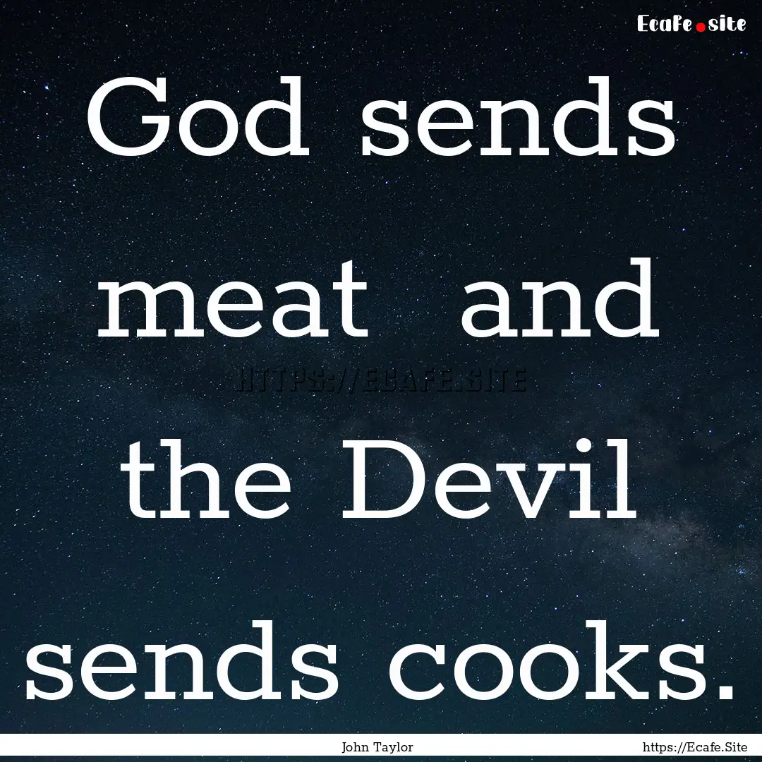 God sends meat and the Devil sends cooks..... : Quote by John Taylor