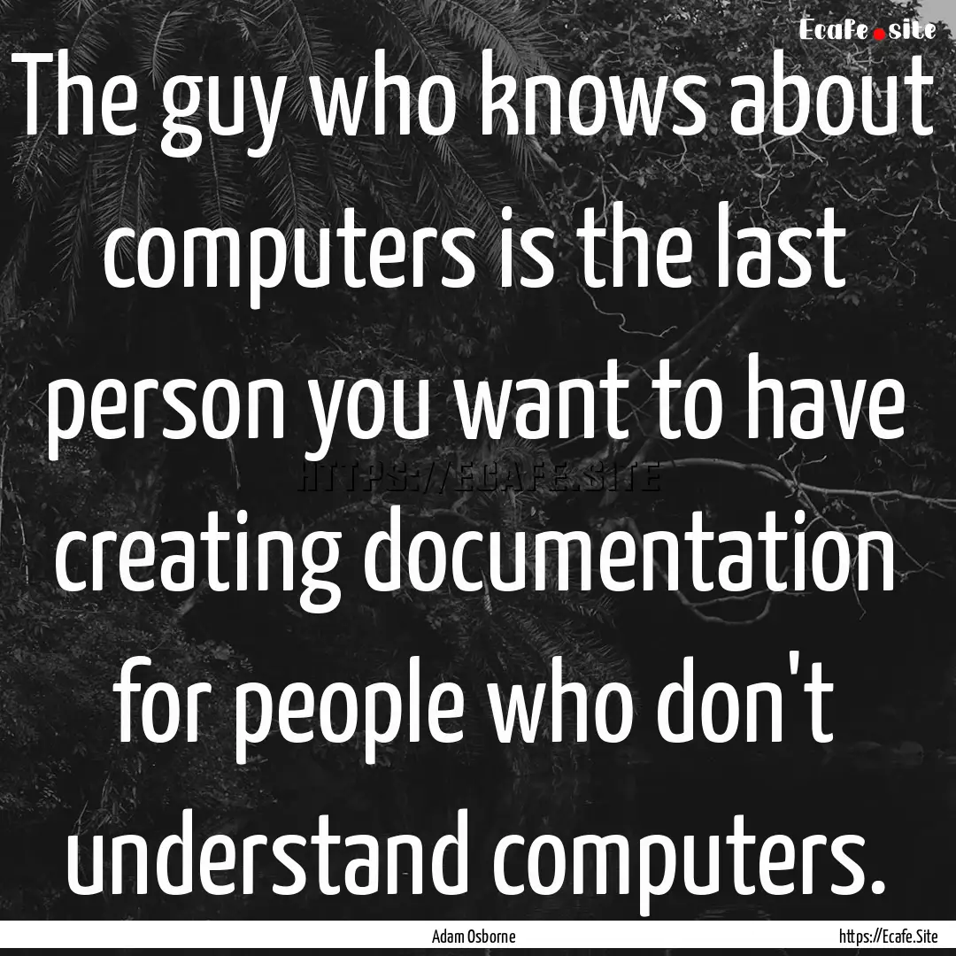 The guy who knows about computers is the.... : Quote by Adam Osborne