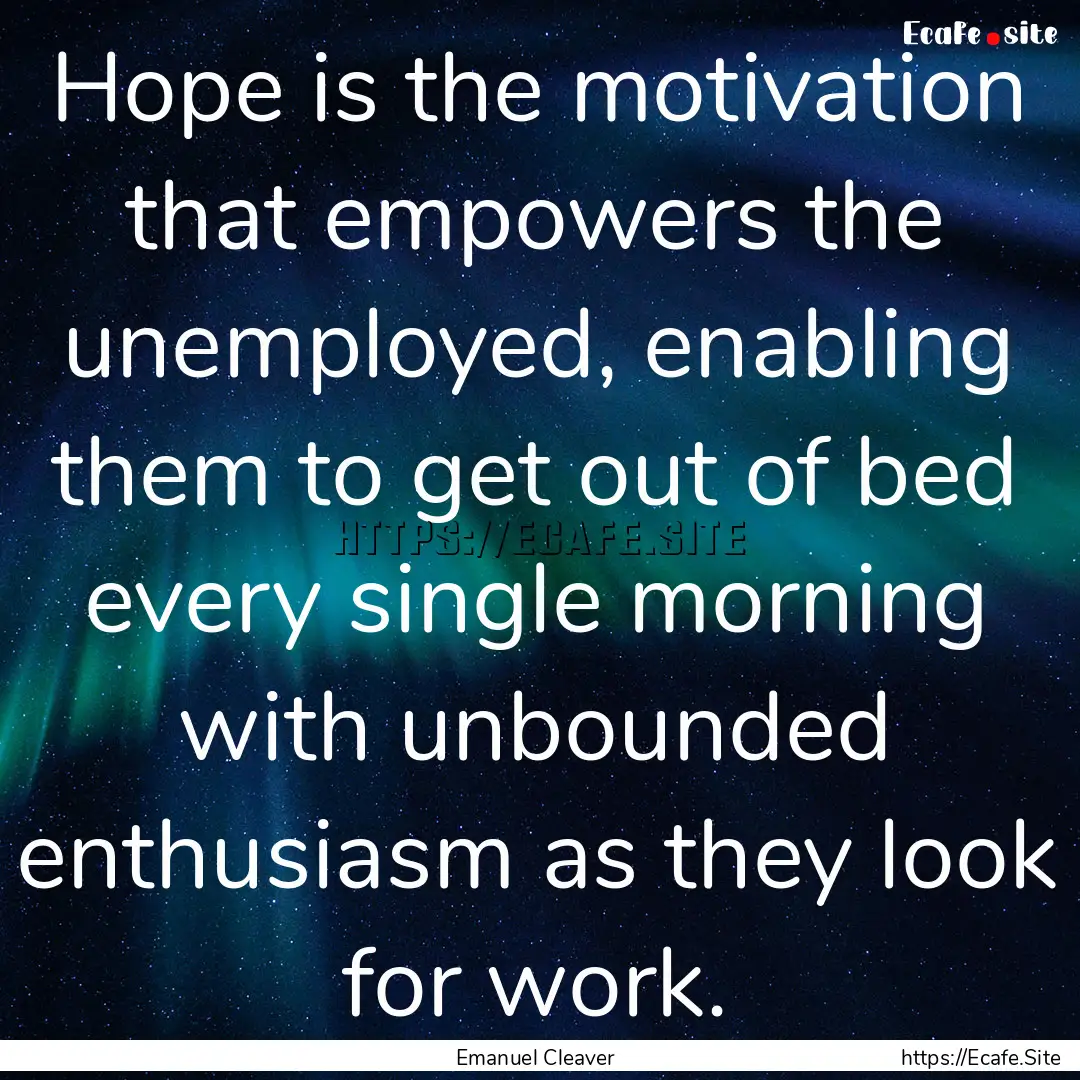 Hope is the motivation that empowers the.... : Quote by Emanuel Cleaver