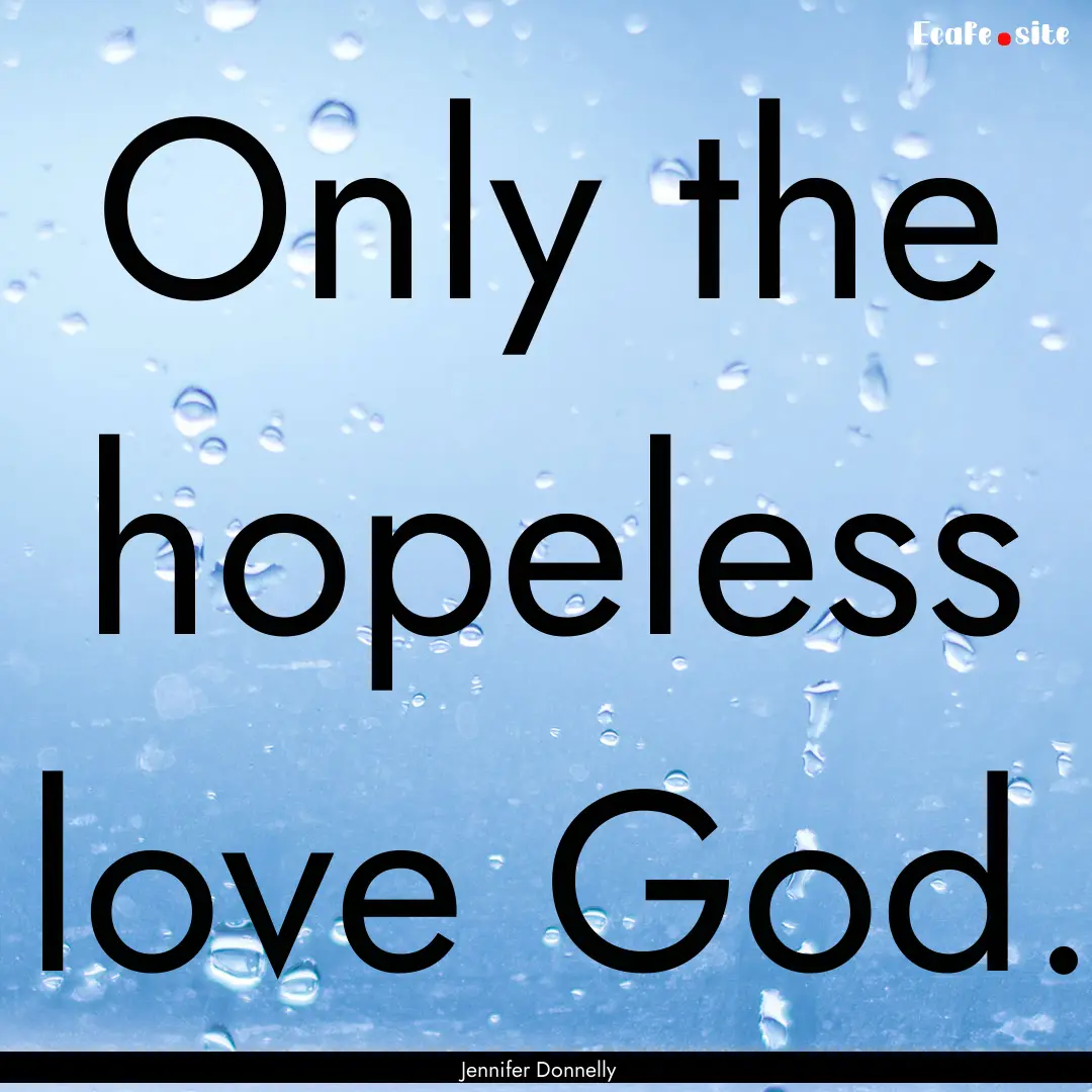 Only the hopeless love God. : Quote by Jennifer Donnelly