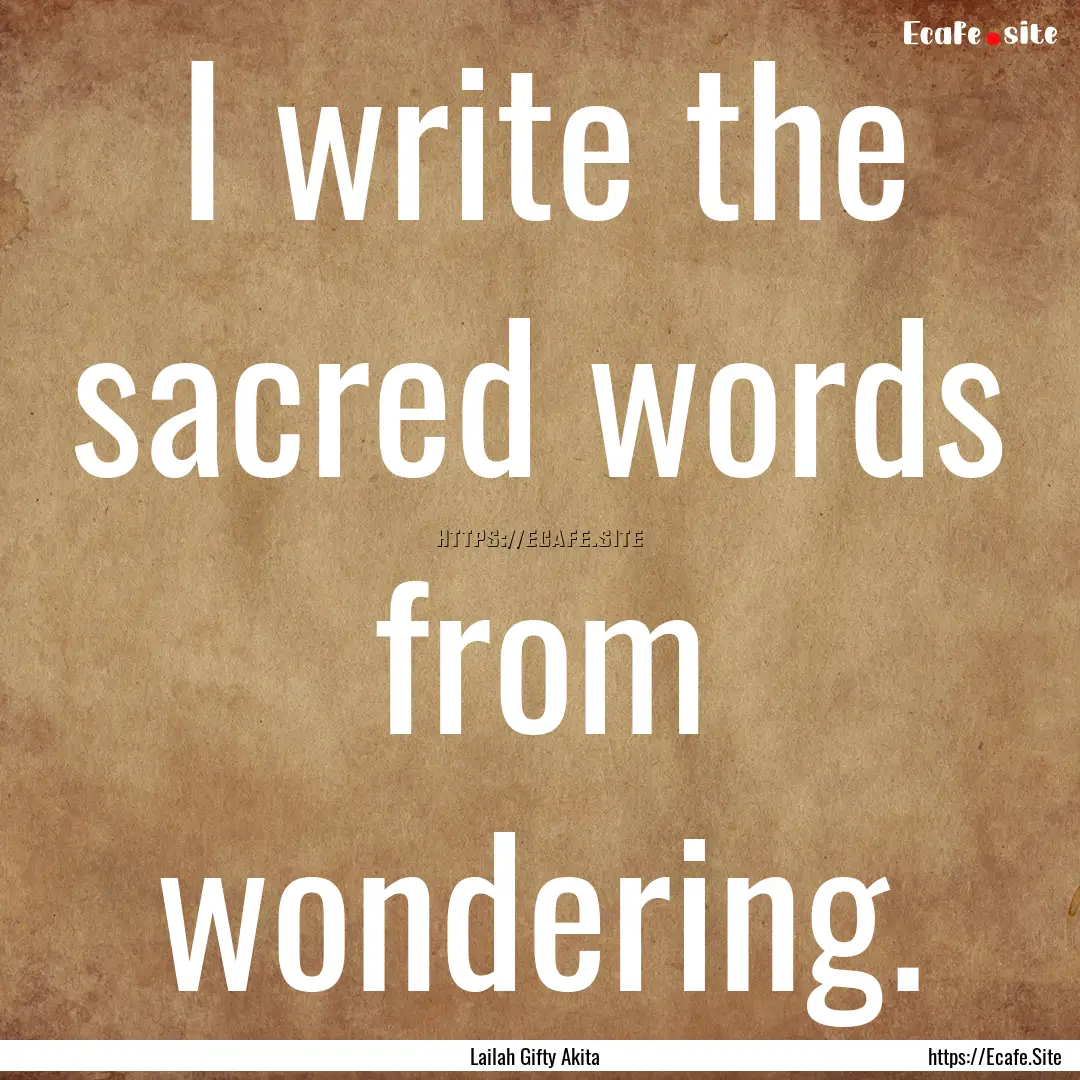 I write the sacred words from wondering. : Quote by Lailah Gifty Akita