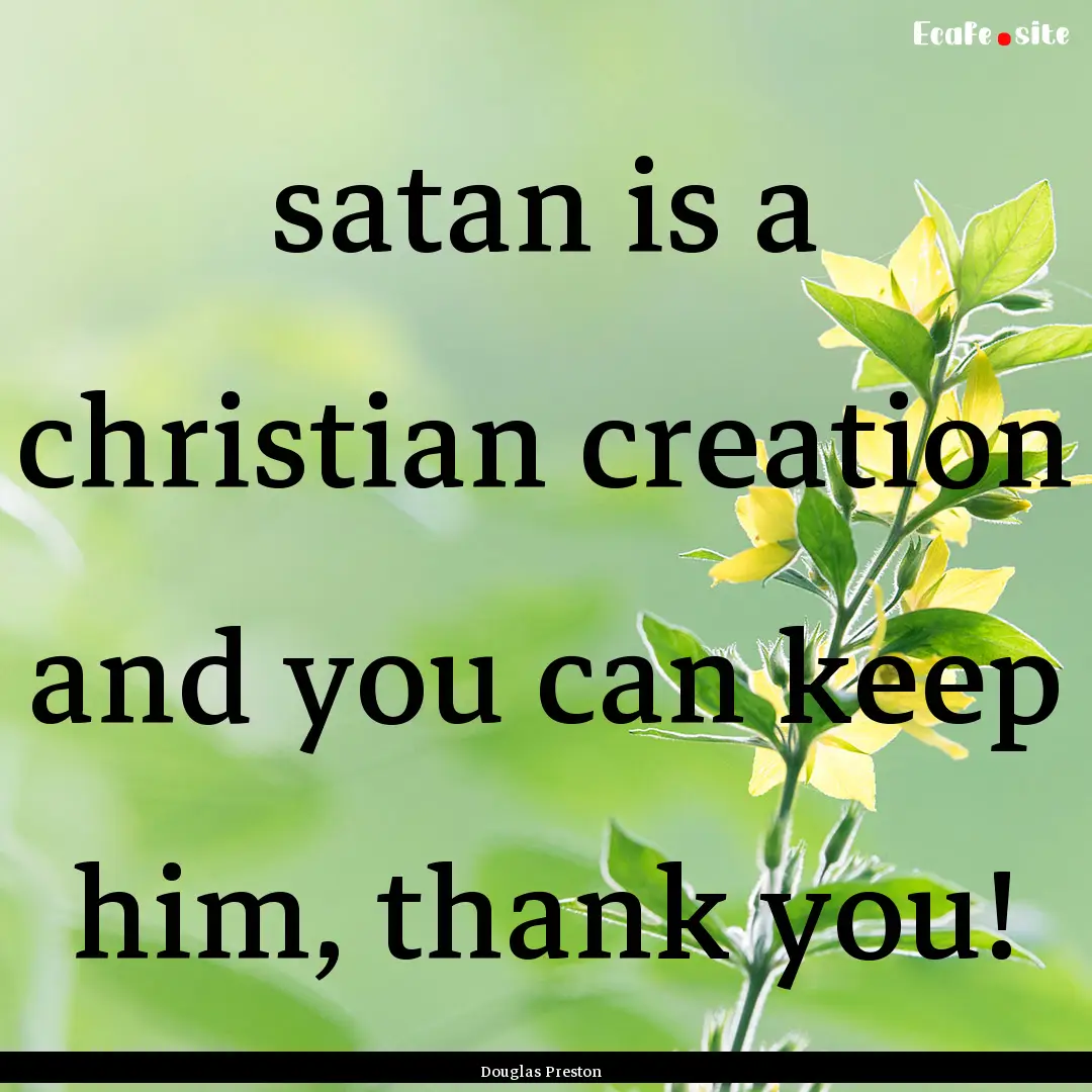 satan is a christian creation and you can.... : Quote by Douglas Preston