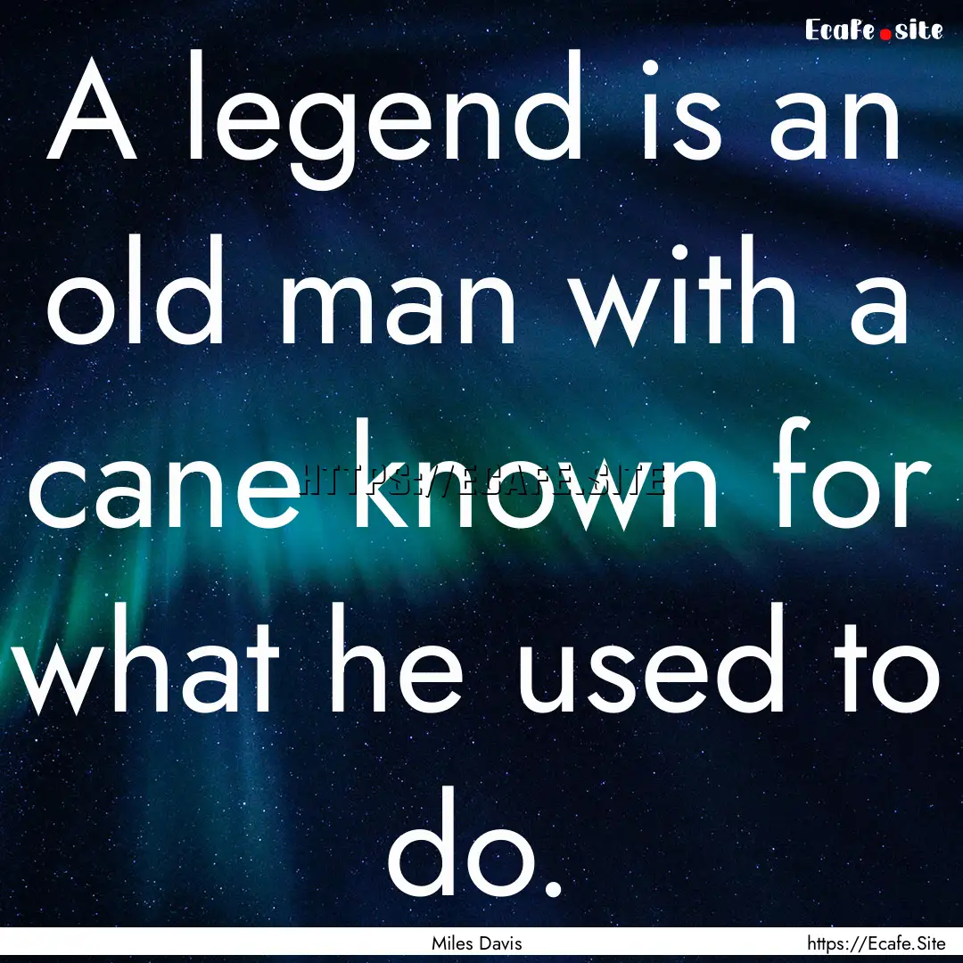 A legend is an old man with a cane known.... : Quote by Miles Davis