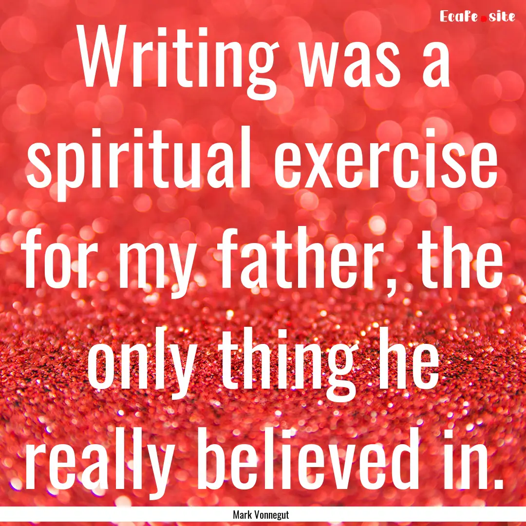 Writing was a spiritual exercise for my father,.... : Quote by Mark Vonnegut