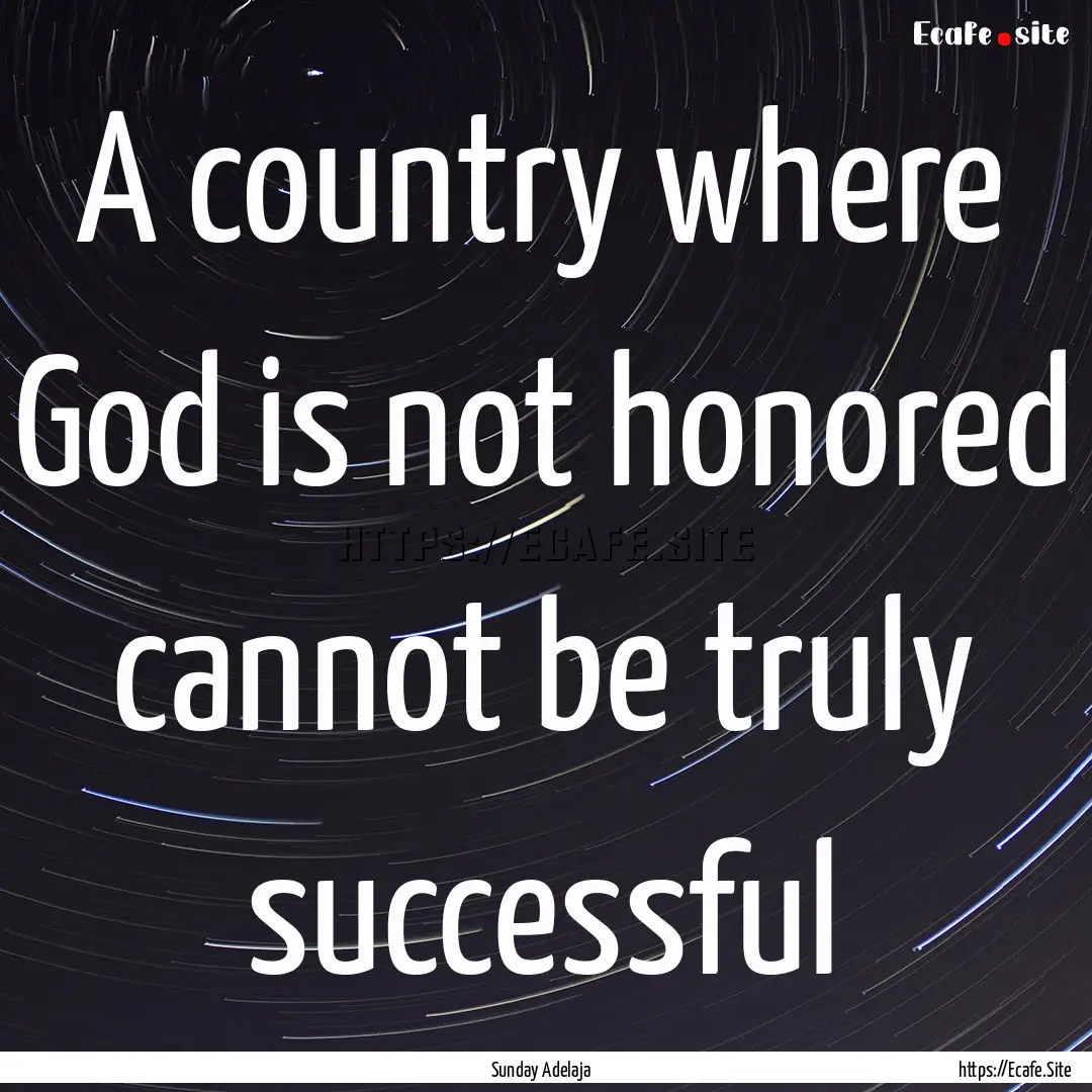 A country where God is not honored cannot.... : Quote by Sunday Adelaja