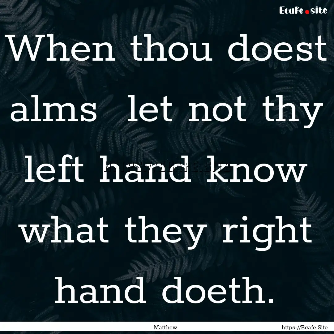 When thou doest alms let not thy left hand.... : Quote by Matthew