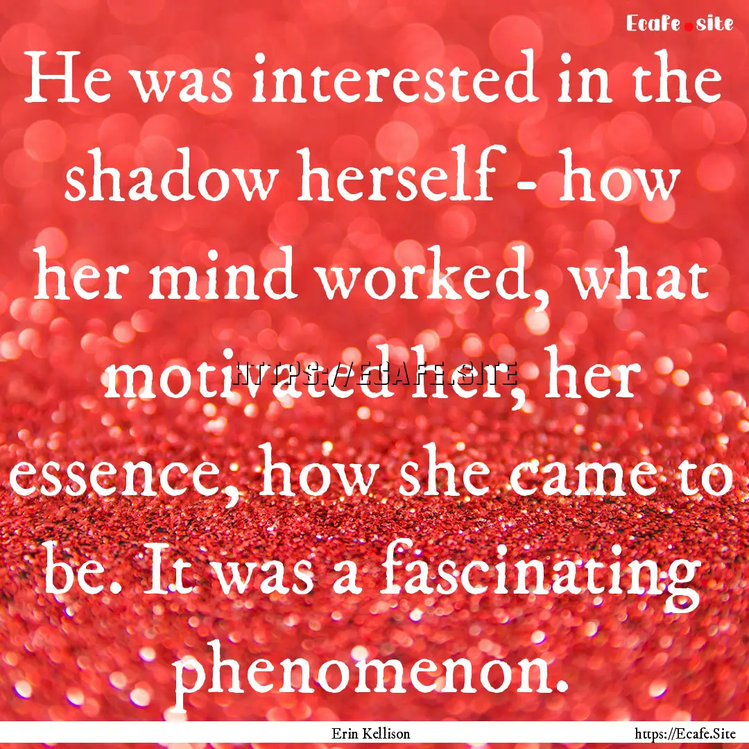 He was interested in the shadow herself -.... : Quote by Erin Kellison