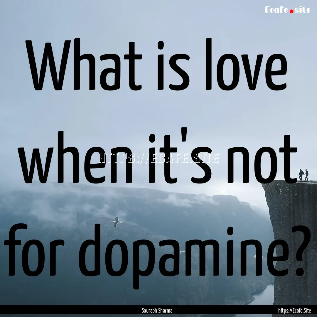 What is love when it's not for dopamine? : Quote by Saurabh Sharma