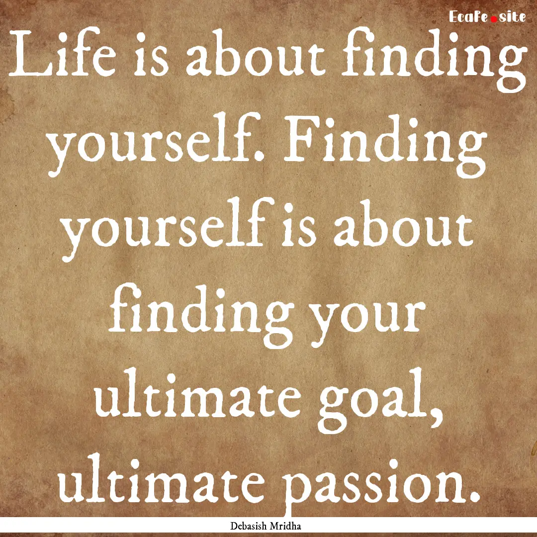 Life is about finding yourself. Finding yourself.... : Quote by Debasish Mridha