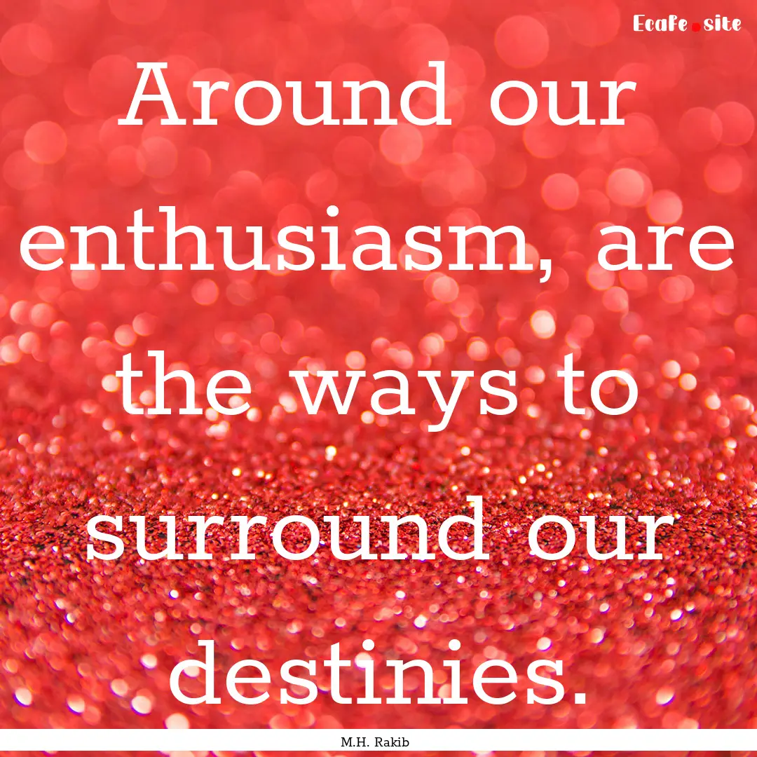 Around our enthusiasm, are the ways to surround.... : Quote by M.H. Rakib