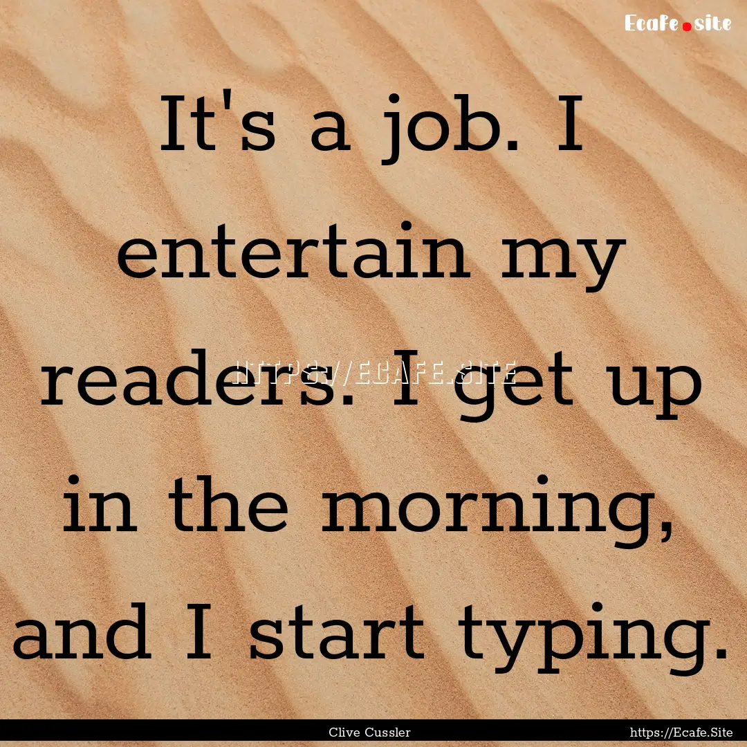 It's a job. I entertain my readers. I get.... : Quote by Clive Cussler