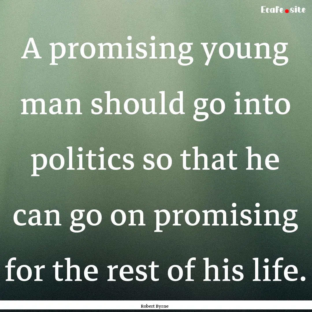 A promising young man should go into politics.... : Quote by Robert Byrne