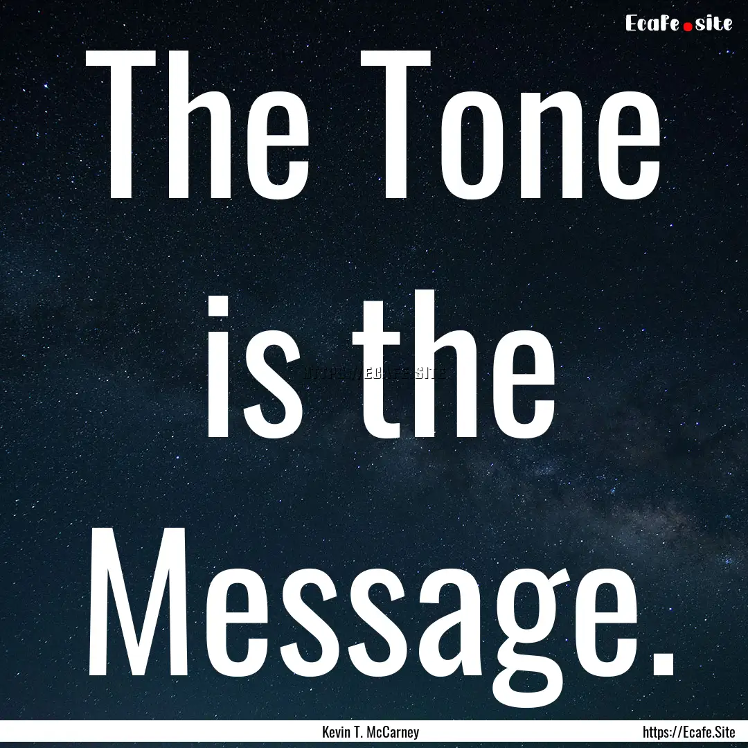 The Tone is the Message. : Quote by Kevin T. McCarney