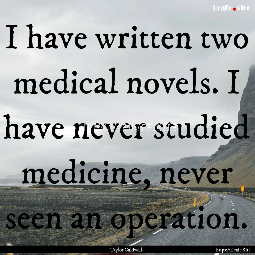 I have written two medical novels. I have.... : Quote by Taylor Caldwell