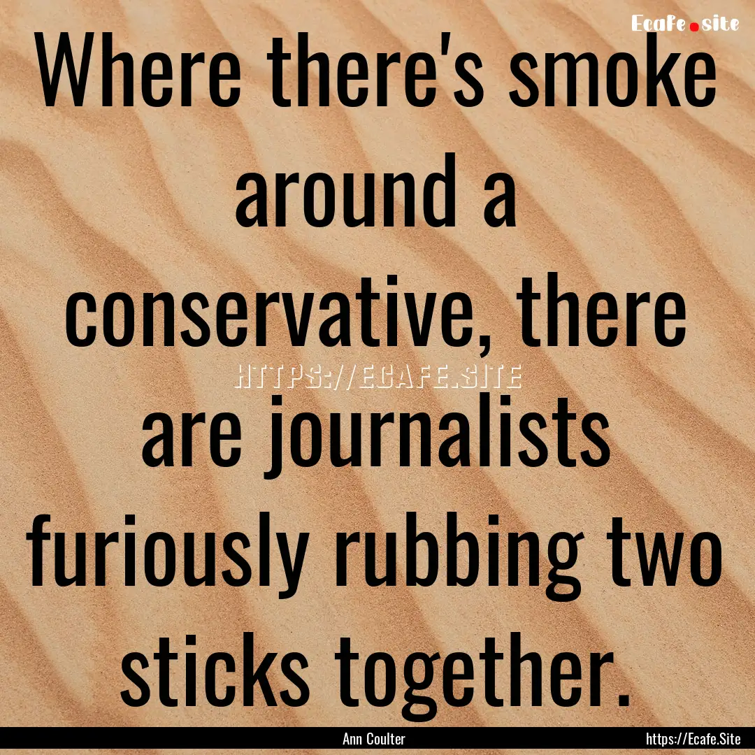 Where there's smoke around a conservative,.... : Quote by Ann Coulter