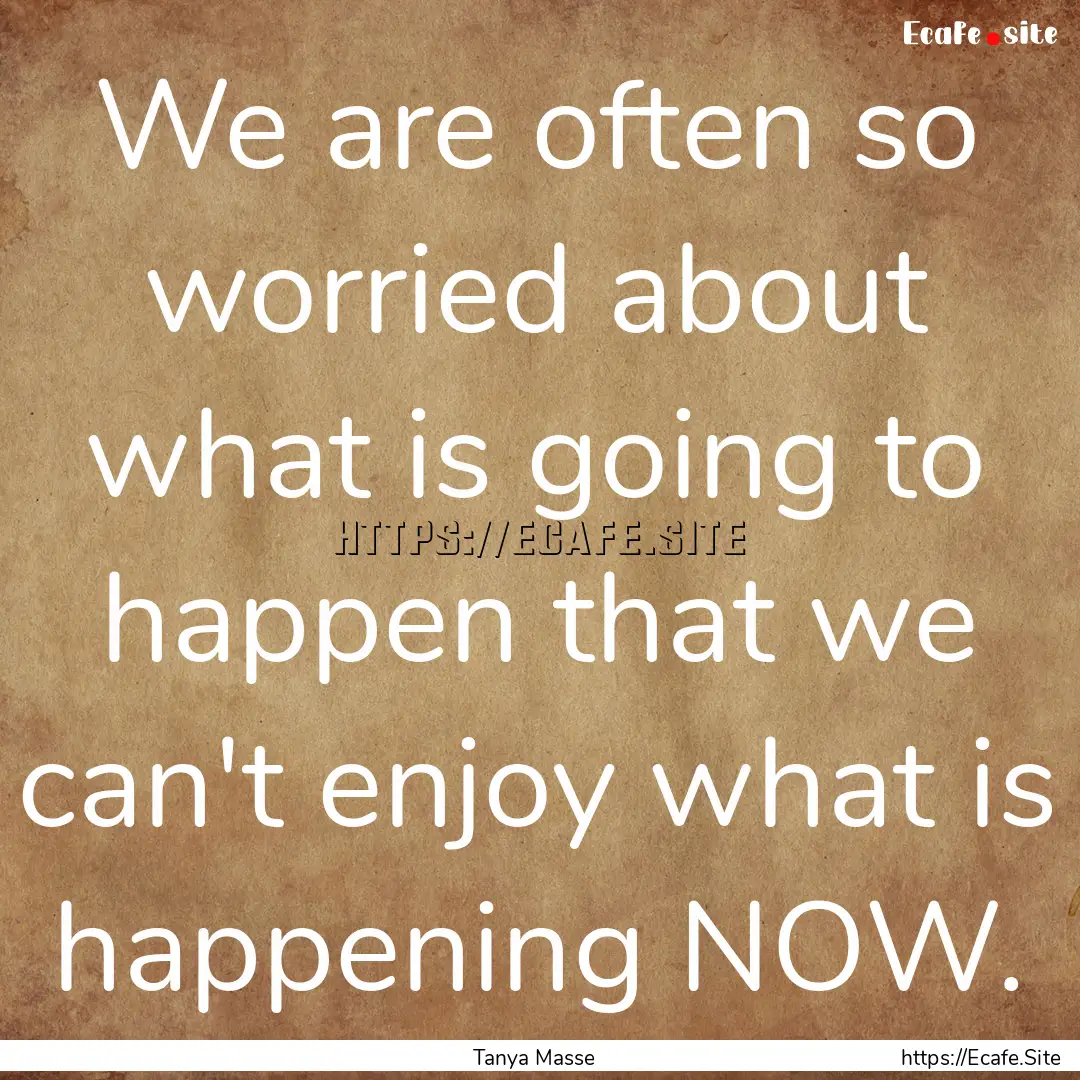 We are often so worried about what is going.... : Quote by Tanya Masse