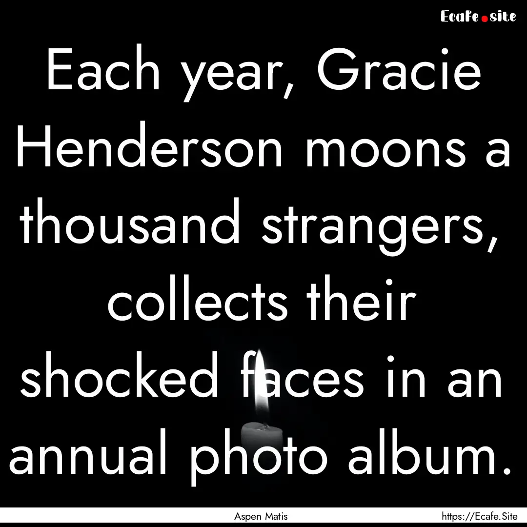 Each year, Gracie Henderson moons a thousand.... : Quote by Aspen Matis