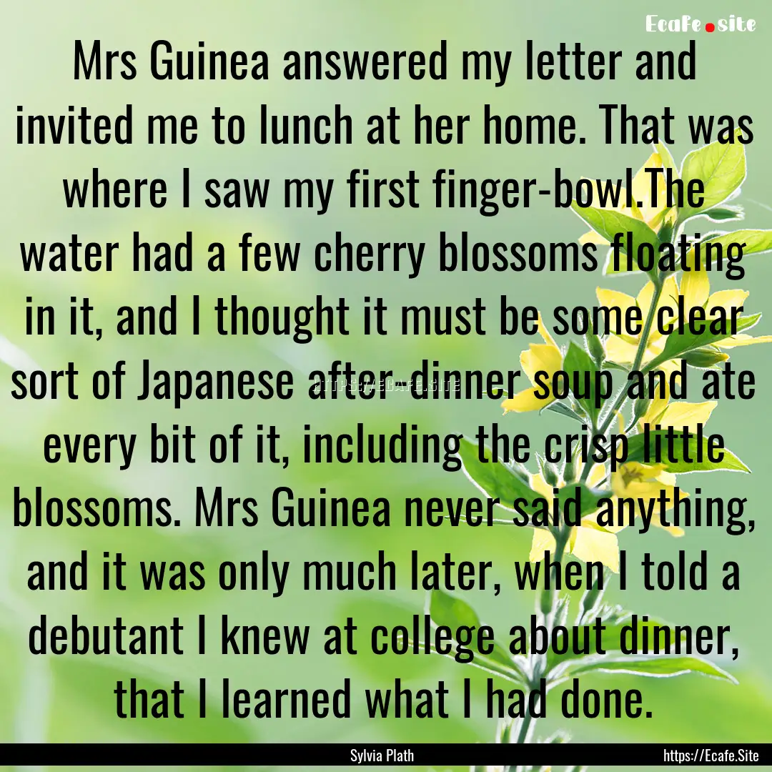 Mrs Guinea answered my letter and invited.... : Quote by Sylvia Plath