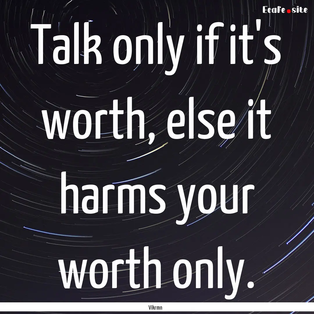 Talk only if it's worth, else it harms your.... : Quote by Vikrmn