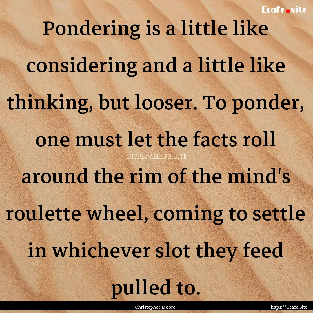 Pondering is a little like considering and.... : Quote by Christopher Moore