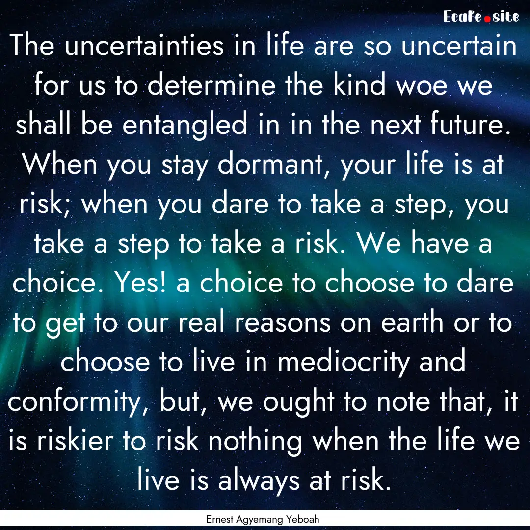 The uncertainties in life are so uncertain.... : Quote by Ernest Agyemang Yeboah