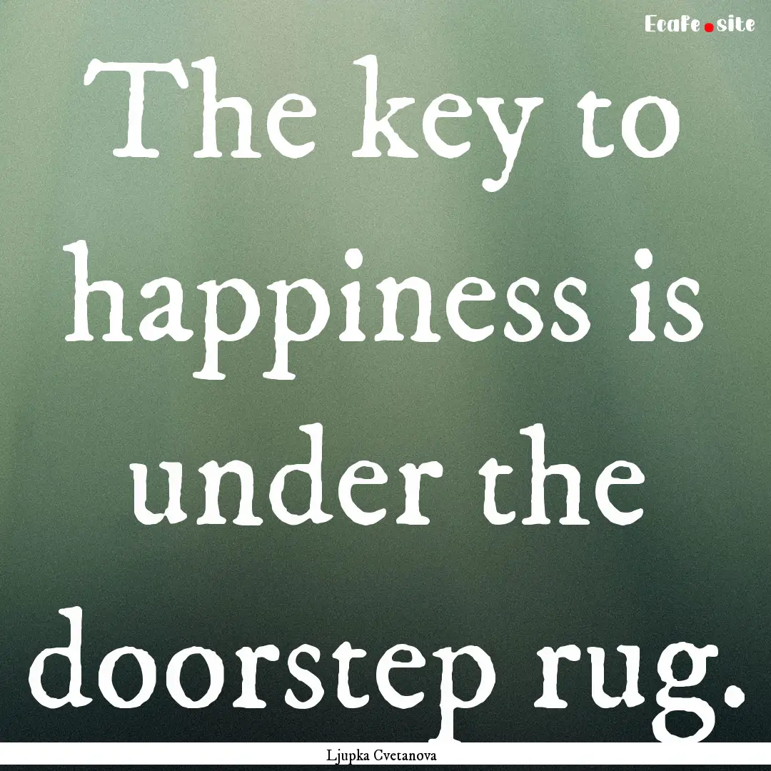 The key to happiness is under the doorstep.... : Quote by Ljupka Cvetanova