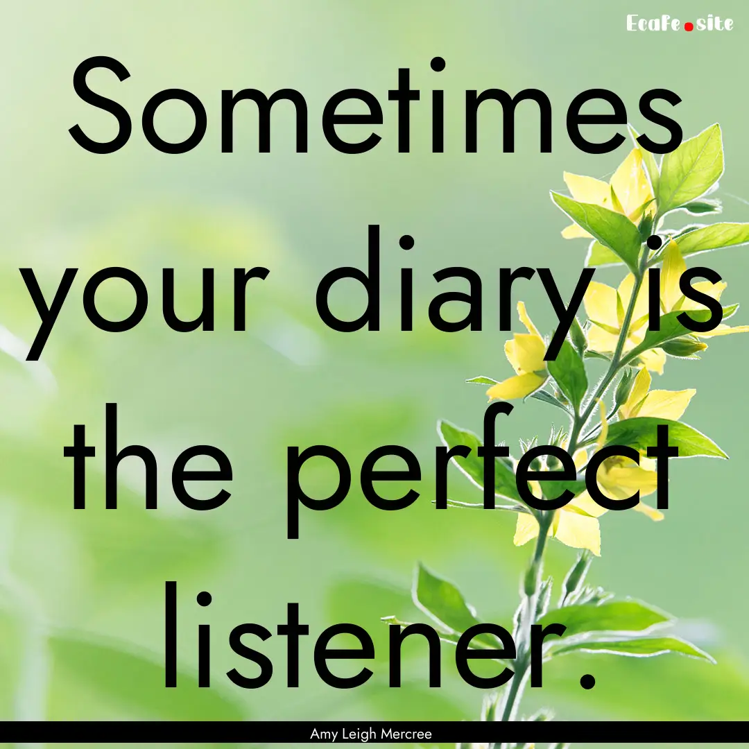 Sometimes your diary is the perfect listener..... : Quote by Amy Leigh Mercree