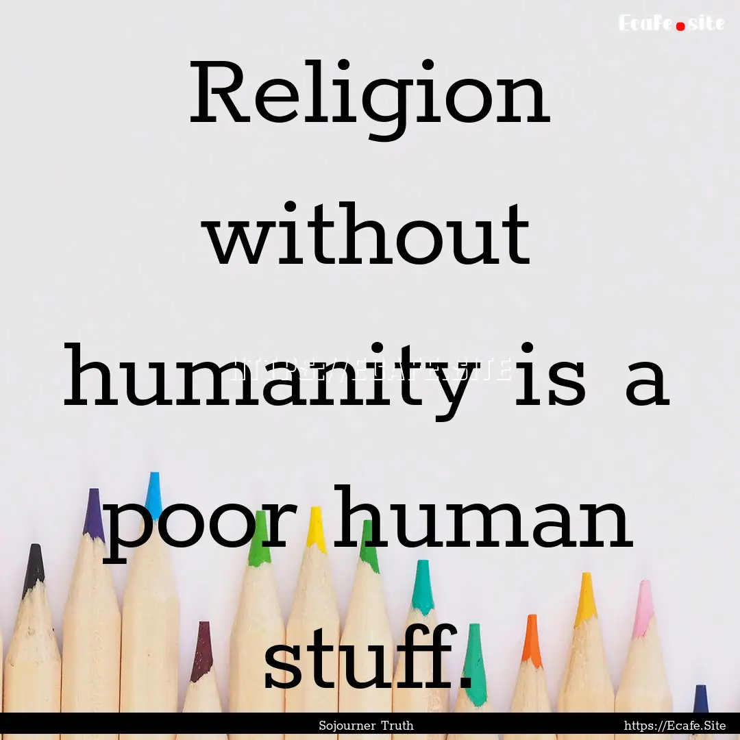 Religion without humanity is a poor human.... : Quote by Sojourner Truth