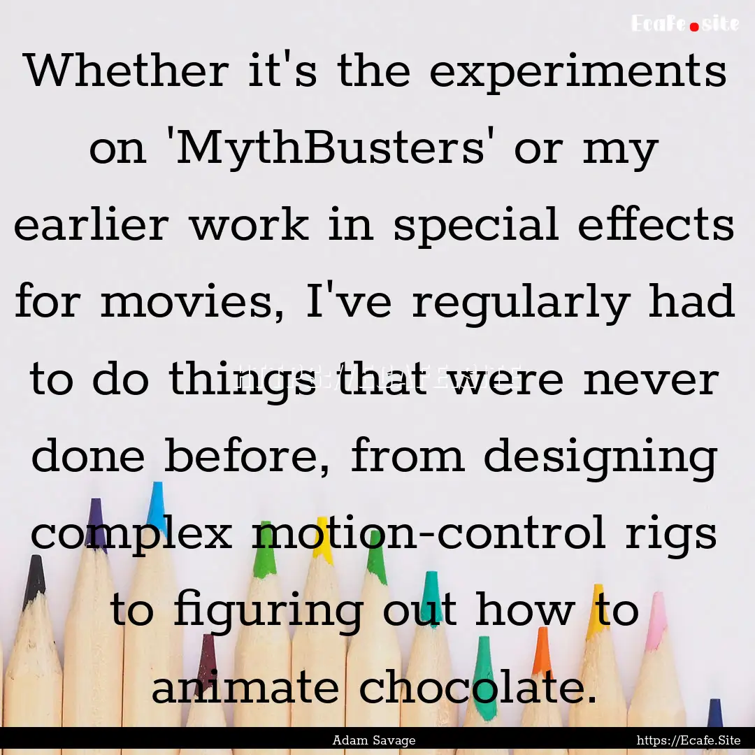 Whether it's the experiments on 'MythBusters'.... : Quote by Adam Savage