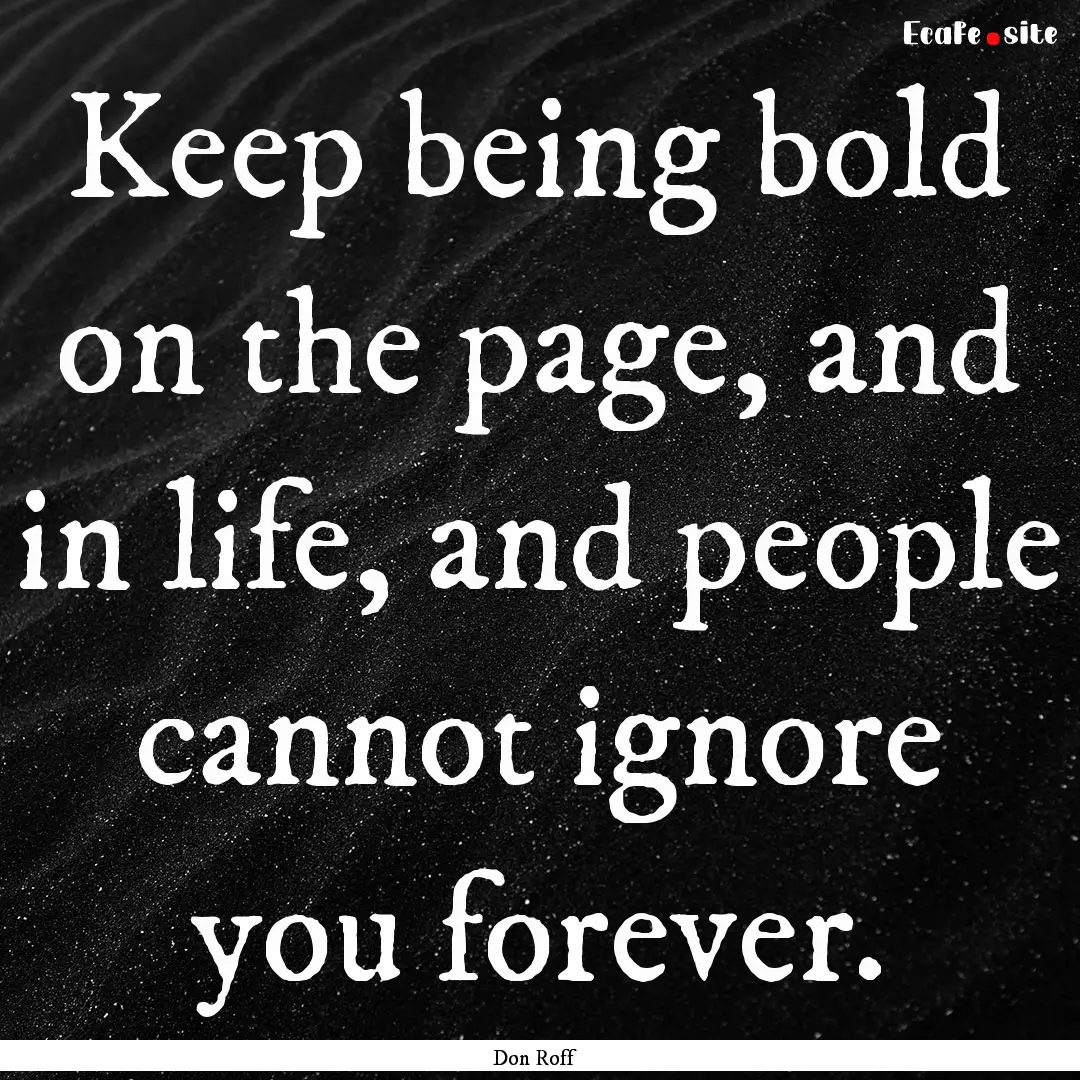 Keep being bold on the page, and in life,.... : Quote by Don Roff