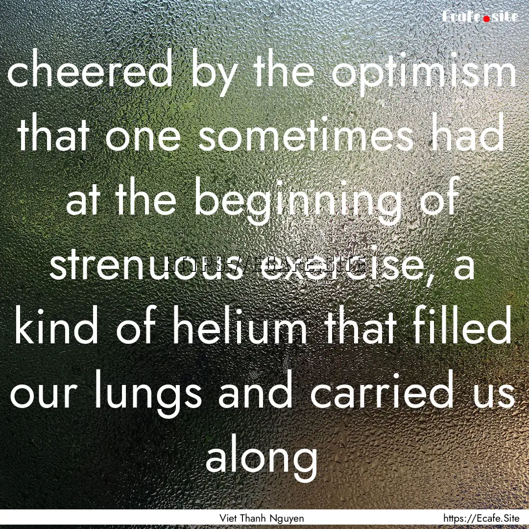 cheered by the optimism that one sometimes.... : Quote by Viet Thanh Nguyen