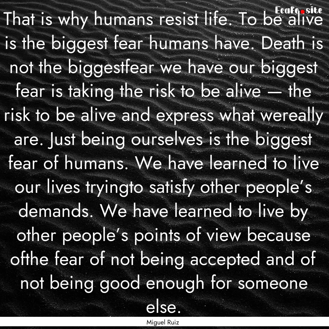 That is why humans resist life. To be alive.... : Quote by Miguel Ruiz