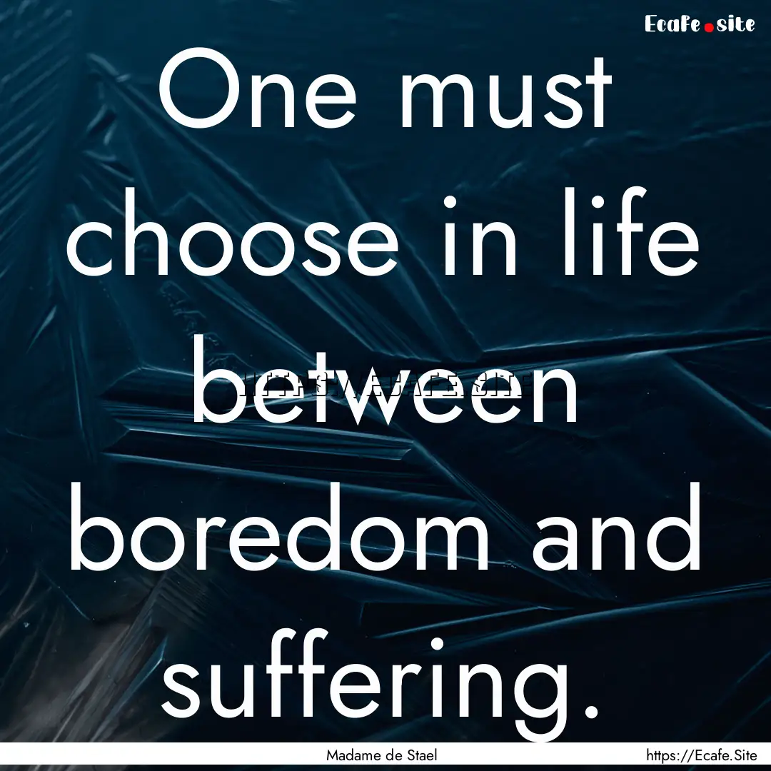 One must choose in life between boredom and.... : Quote by Madame de Stael