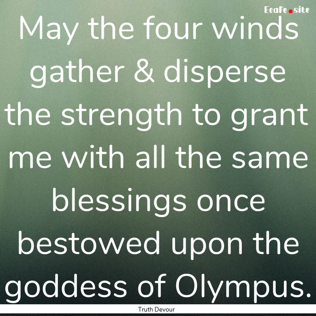 May the four winds gather & disperse the.... : Quote by Truth Devour