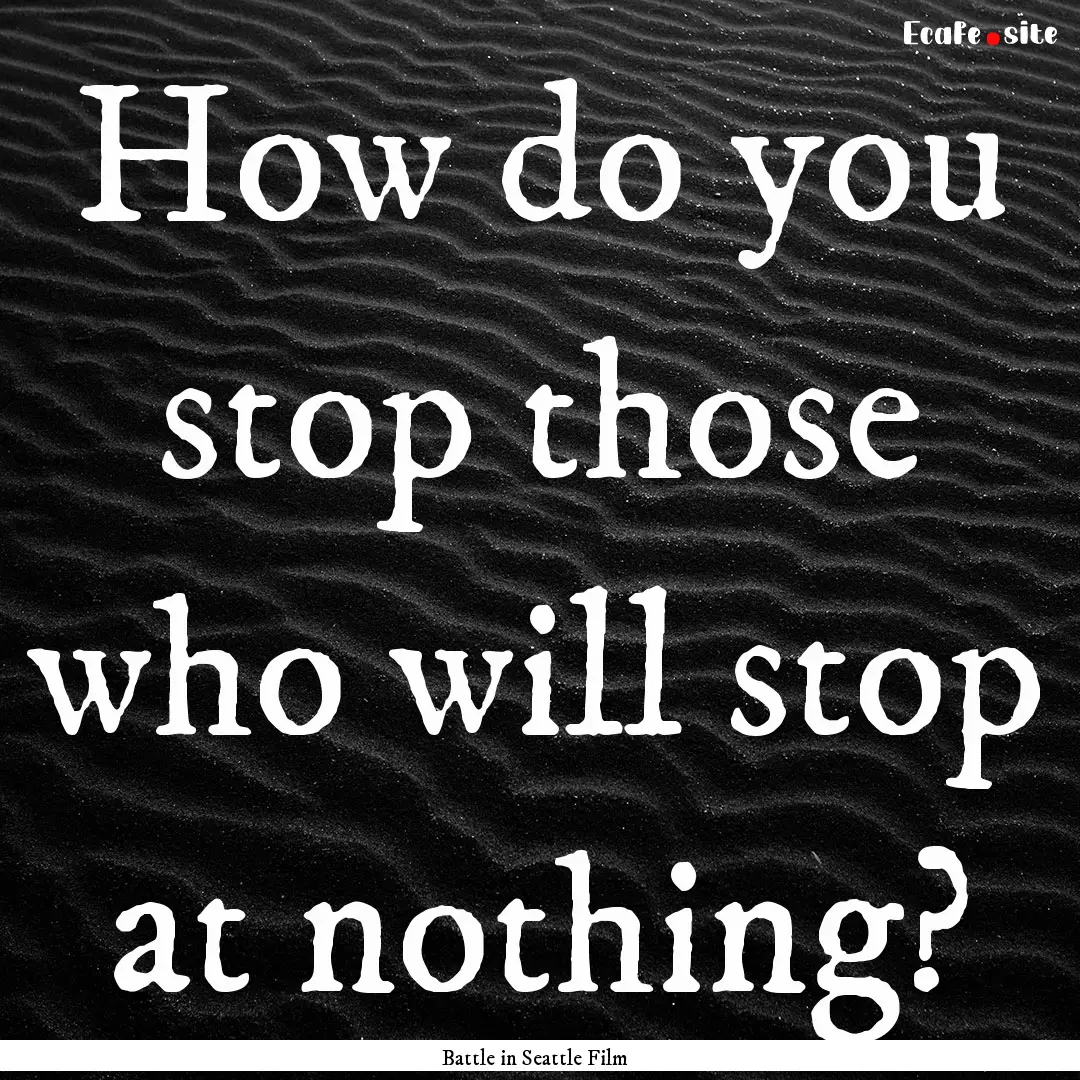 How do you stop those who will stop at nothing?.... : Quote by Battle in Seattle Film