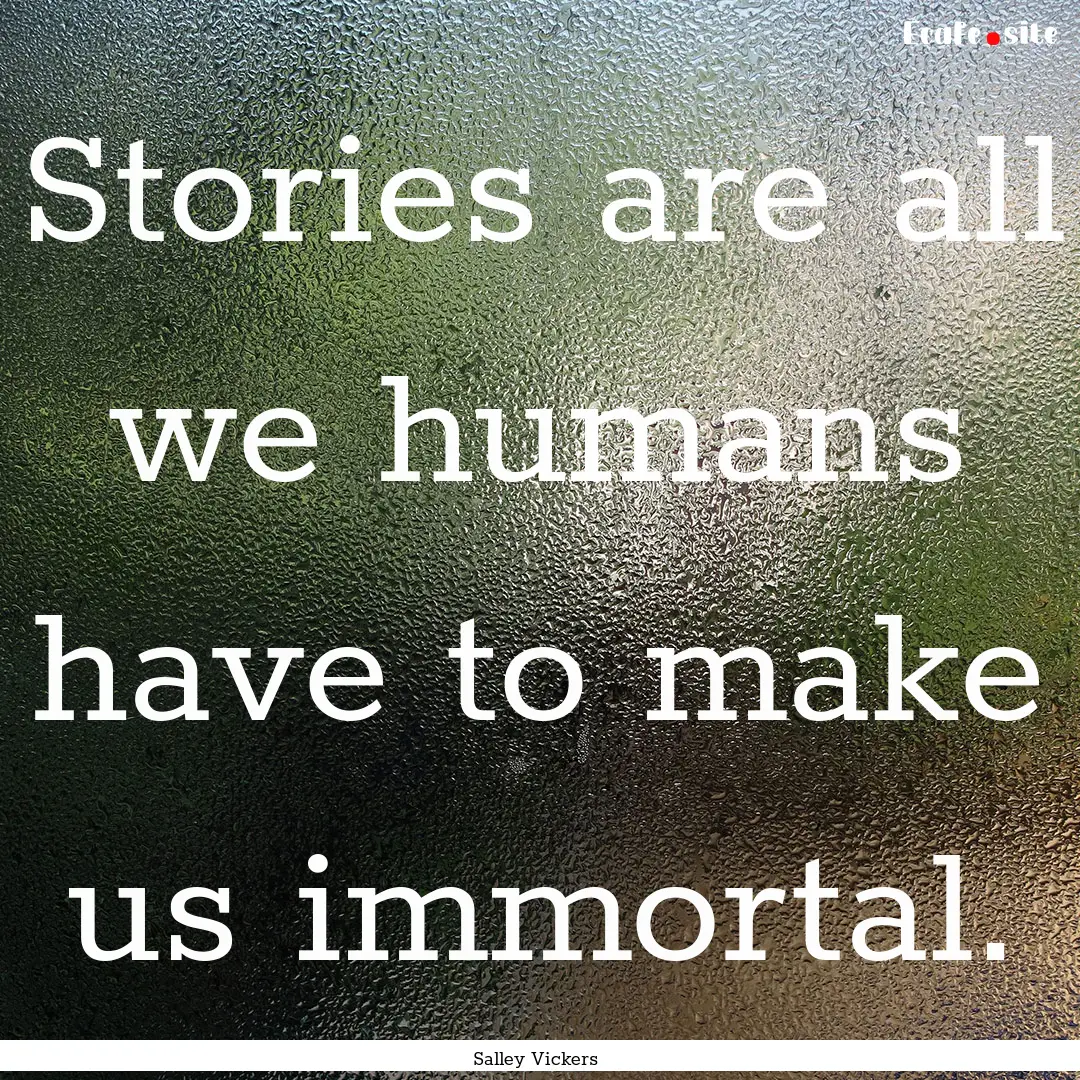 Stories are all we humans have to make us.... : Quote by Salley Vickers