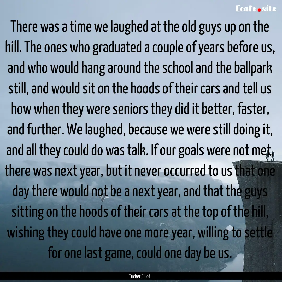 There was a time we laughed at the old guys.... : Quote by Tucker Elliot